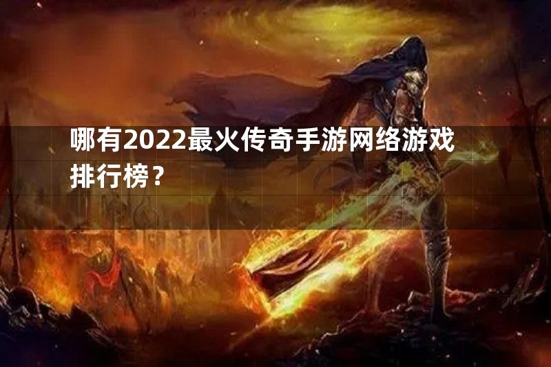哪有2022最火传奇手游网络游戏排行榜？